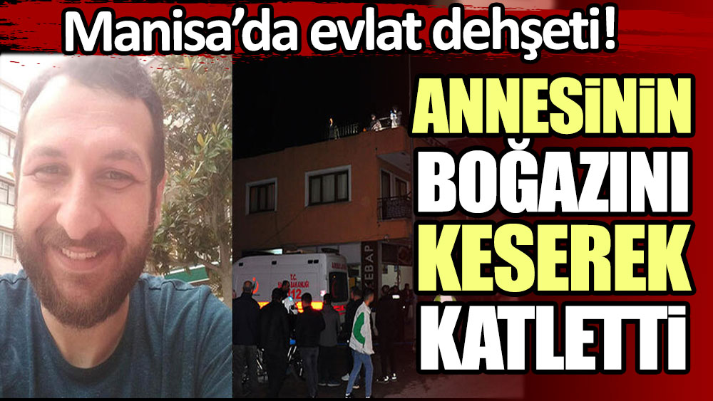 Manisa'da evlat dehşeti! Annesinin boğazını kesip katletti