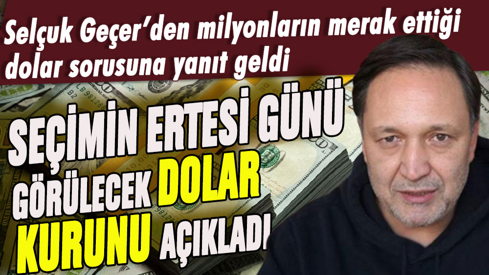 Selçuk Geçer'den merak edilen dolar sorusuna yanıt: İşte seçimin ertesi günü görülecek dolar kuru