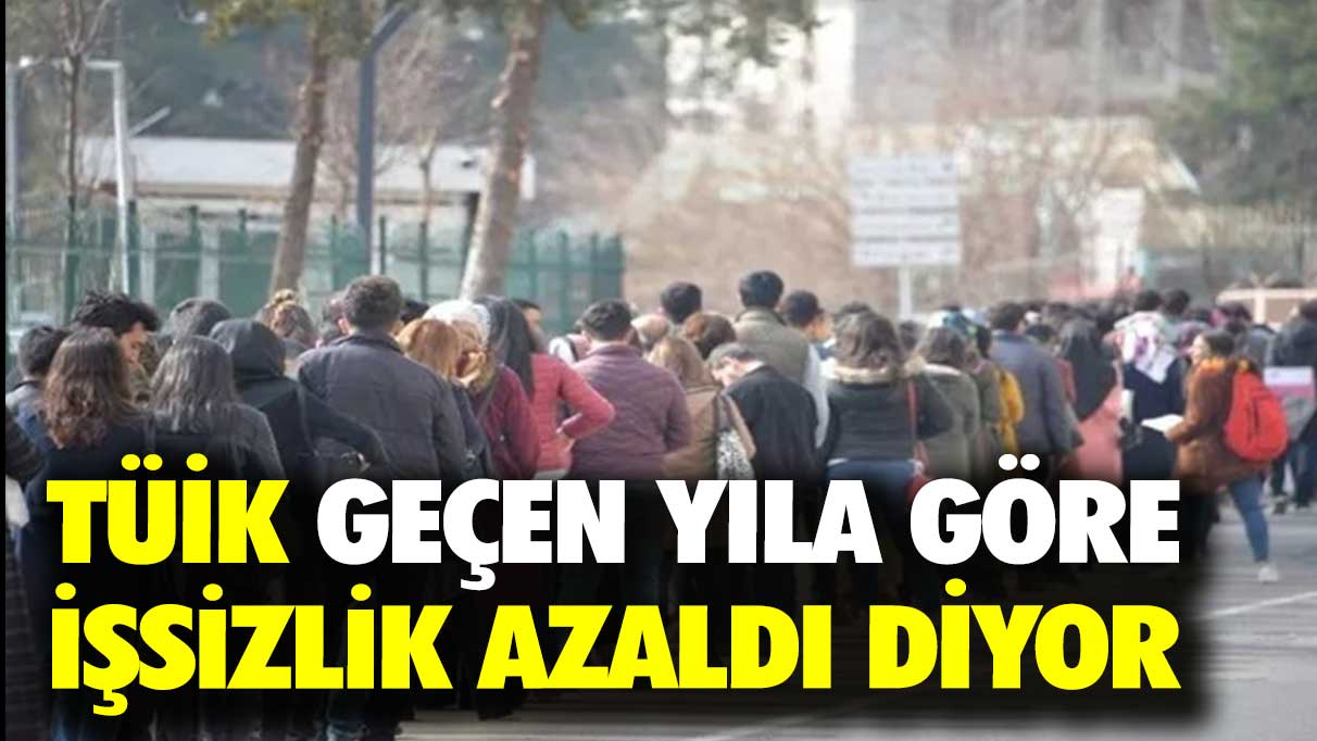 TÜİK geçen yıla göre işsizlik azaldı diyor!