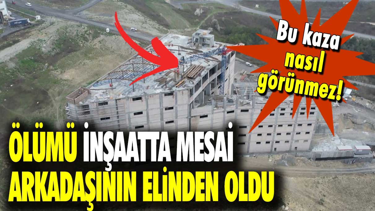 Ölümü inşaatta mesai arkadaşının elinden oldu: Bu kaza nasıl görünmez!