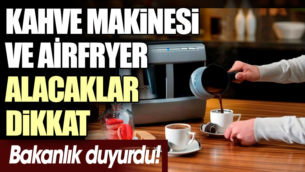 Bakanlık karar verdi: Resmi Gazete yayımladı! AirFryer, kahve makinesi alacaklar dikkat