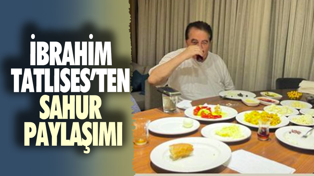 İbrahim Tatlıses’ten sahur paylaşımı