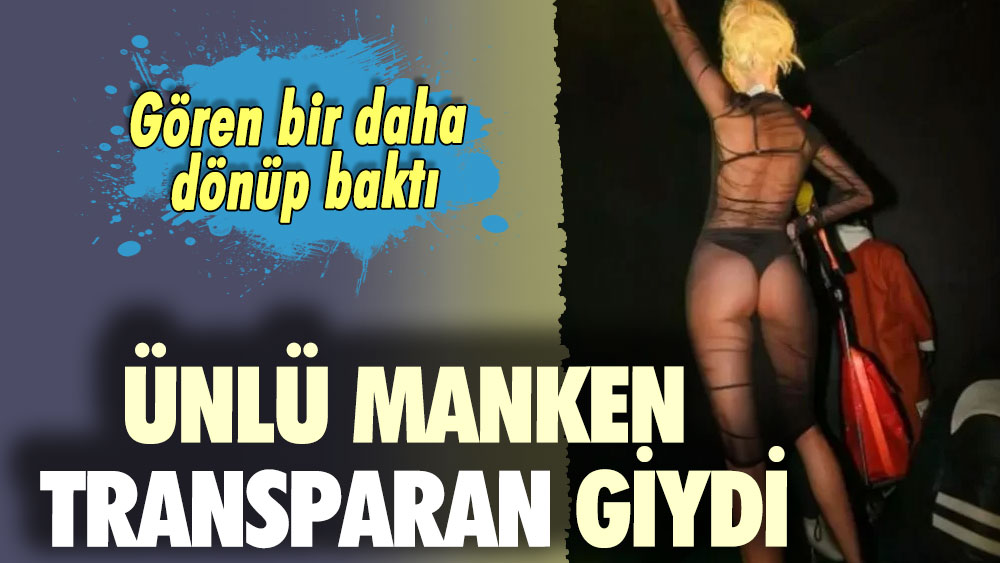 Ünlü manken transparan giydi! Gören bir daha dönüp baktı