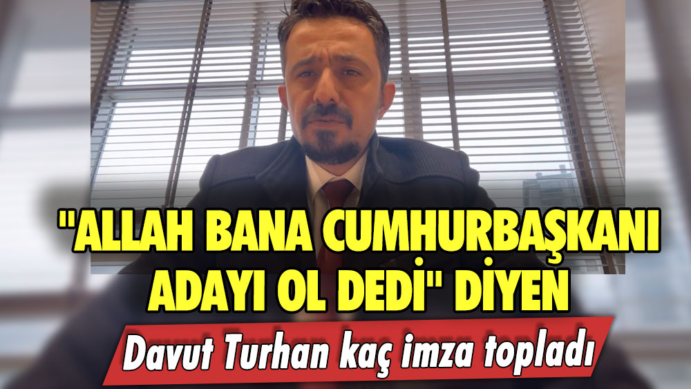 "Allah bana Cumhurbaşkanı adayı ol dedi" diyen Davut Turhan kaç imza topladı