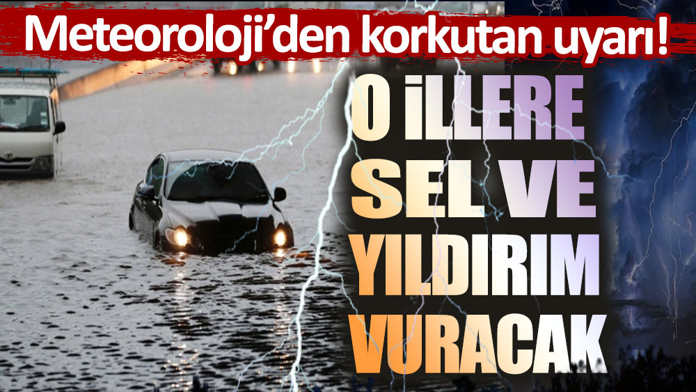 Meteoroloji'den korkutan uyarı! O illere sel ve yıldırım vuracak