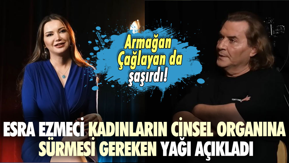 Armağan Çağlayan da şaşırdı! Esra Ezmeci kadınların cinsel organına sürmesi gereken yağı açıkladı