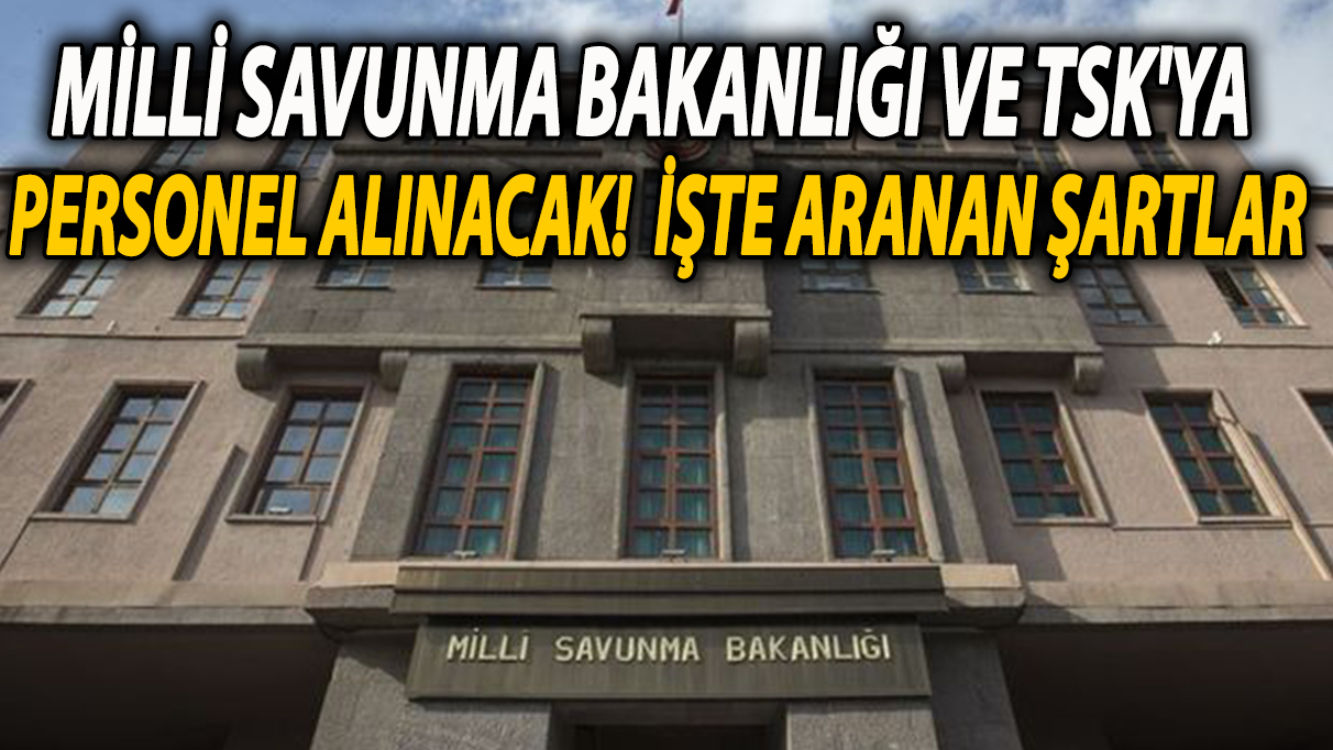 Milli Savunma Bakanlığı ve TSK'ya personel alınacak! İşte aranan şartlar