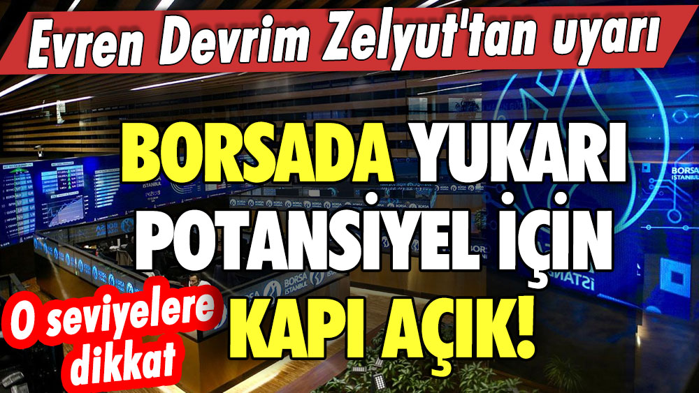 Evren Devrim Zelyut'tan borsa uyarısı! O seviyelere dikkat: Yukarı potansiyel için kapı açık