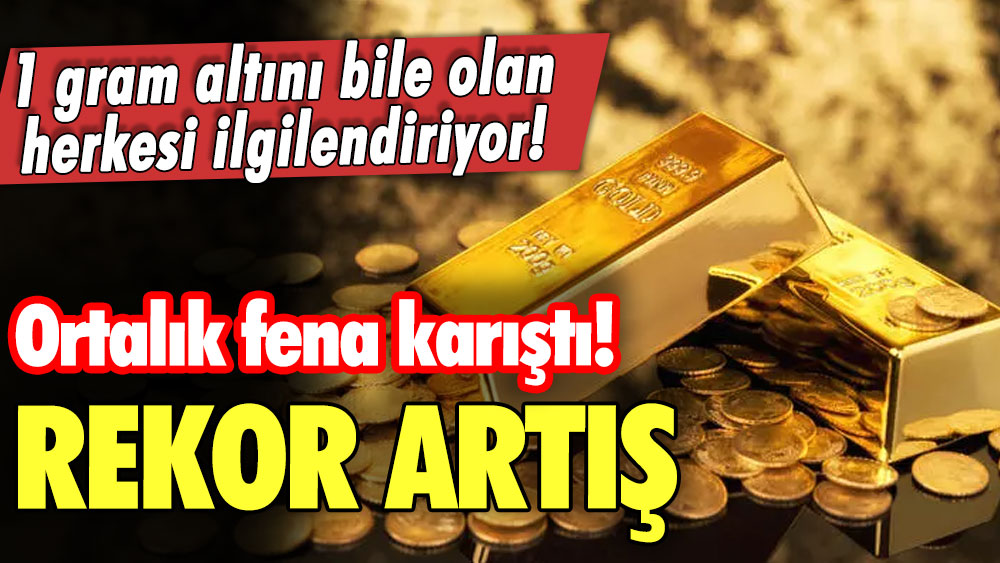 1 gram altını bile olan herkesi ilgilendiriyor! Ortalık fena karıştı: Rekor artış