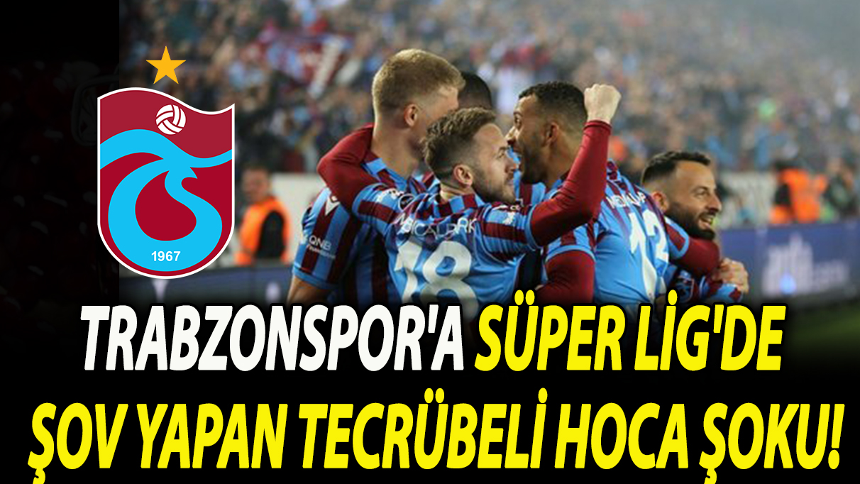 Trabzonspor'a Süper Lig'de şov yapan tecrübeli hoca şoku!