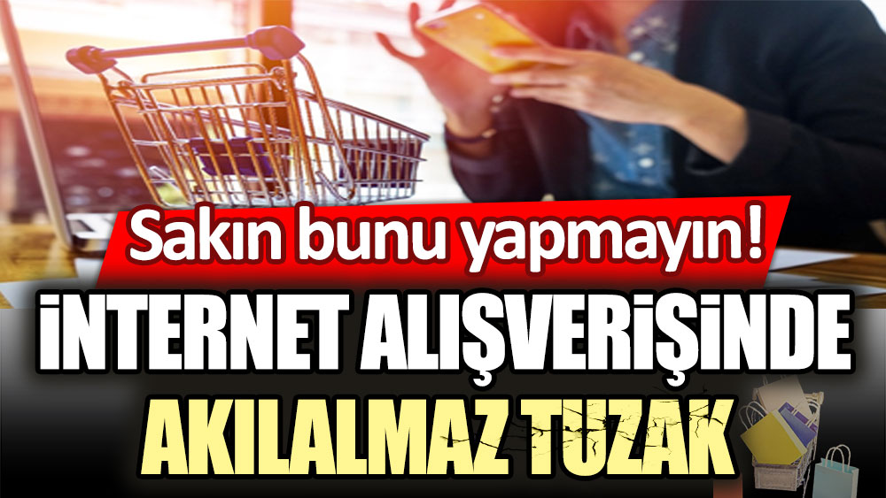 Sakın bu hataya düşmeyin! İnternet alışverişinde akılalmaz tuzak