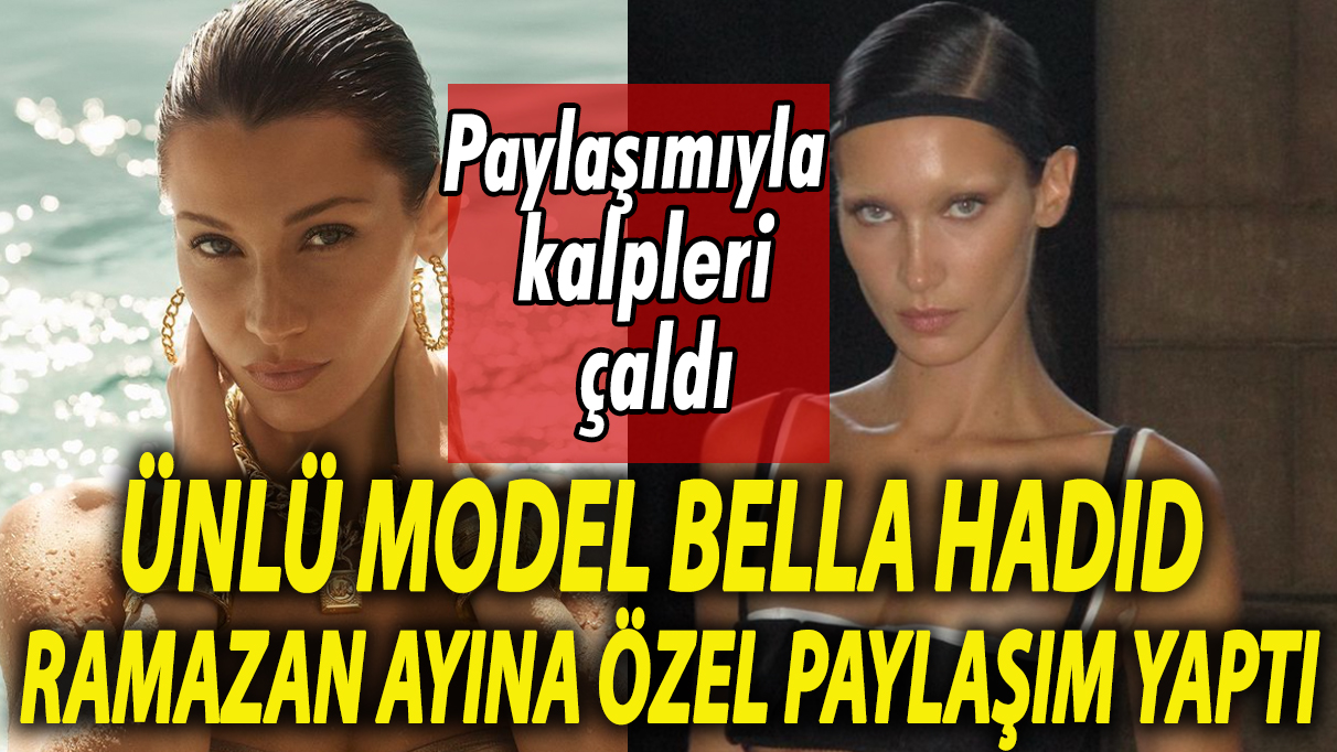 Paylaşımıyla kalpleri çaldı: Ünlü model Bella Hadid Ramazan ayı özel paylaşımı yaptı