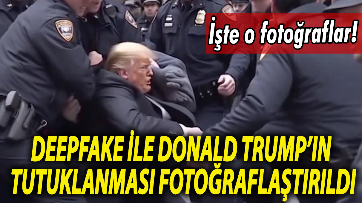 Deepfake ile Donald Trump’ın tutuklanması fotoğraflaştırıldı. İşte o görüntüler!