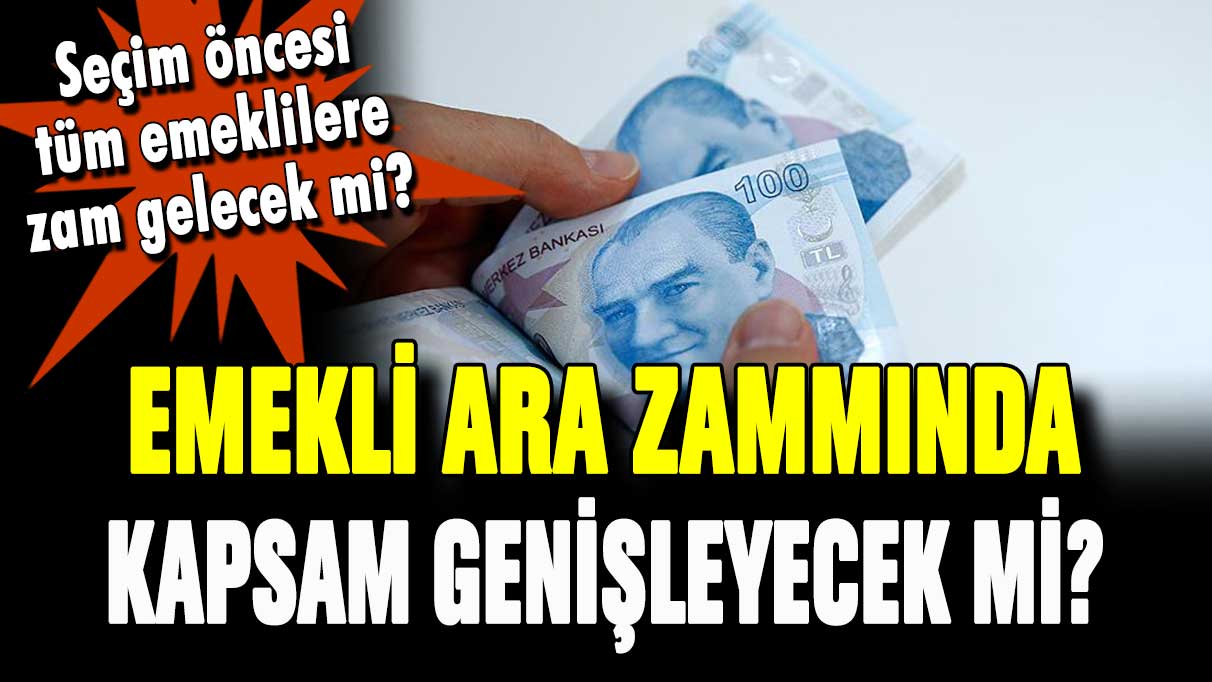 Emekli zammında kapsam genişleyecek mi? Tüm emeklilere ara zam yapılacak mı?