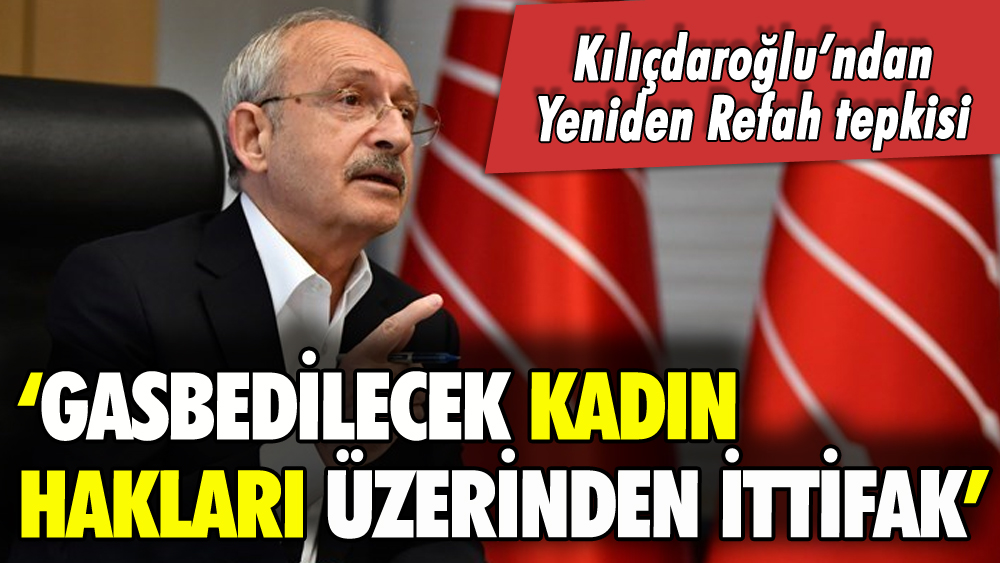 Kılıçdaroğlu'ndan Yeniden Refah tepkisi: 'Kadınları tanımıyorlar'