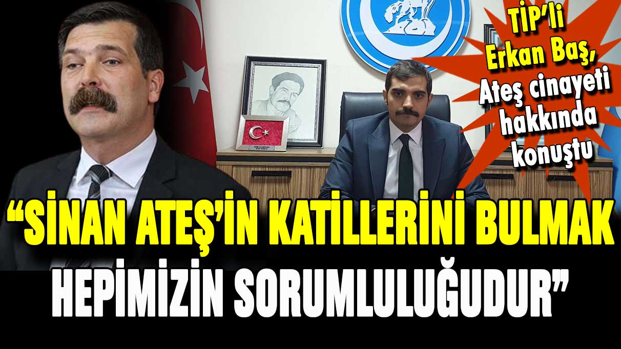 Erkan Baş: ''Sinan Ateş'in katillerini bulmak hepimizin sorumluluğudur''