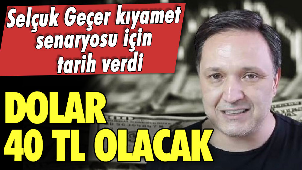 Selçuk Geçer kıyamet senaryosu için tarih verdi: Dolar 40 TL olacak