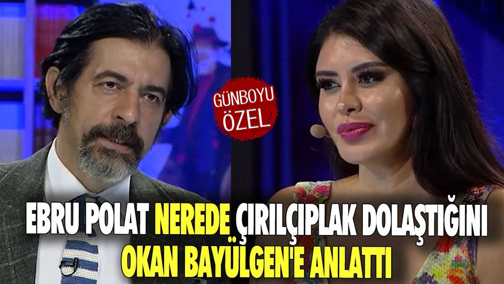 Ebru Polat nerede çırılçıplak dolaştığını Okan Bayülgen'e anlattı