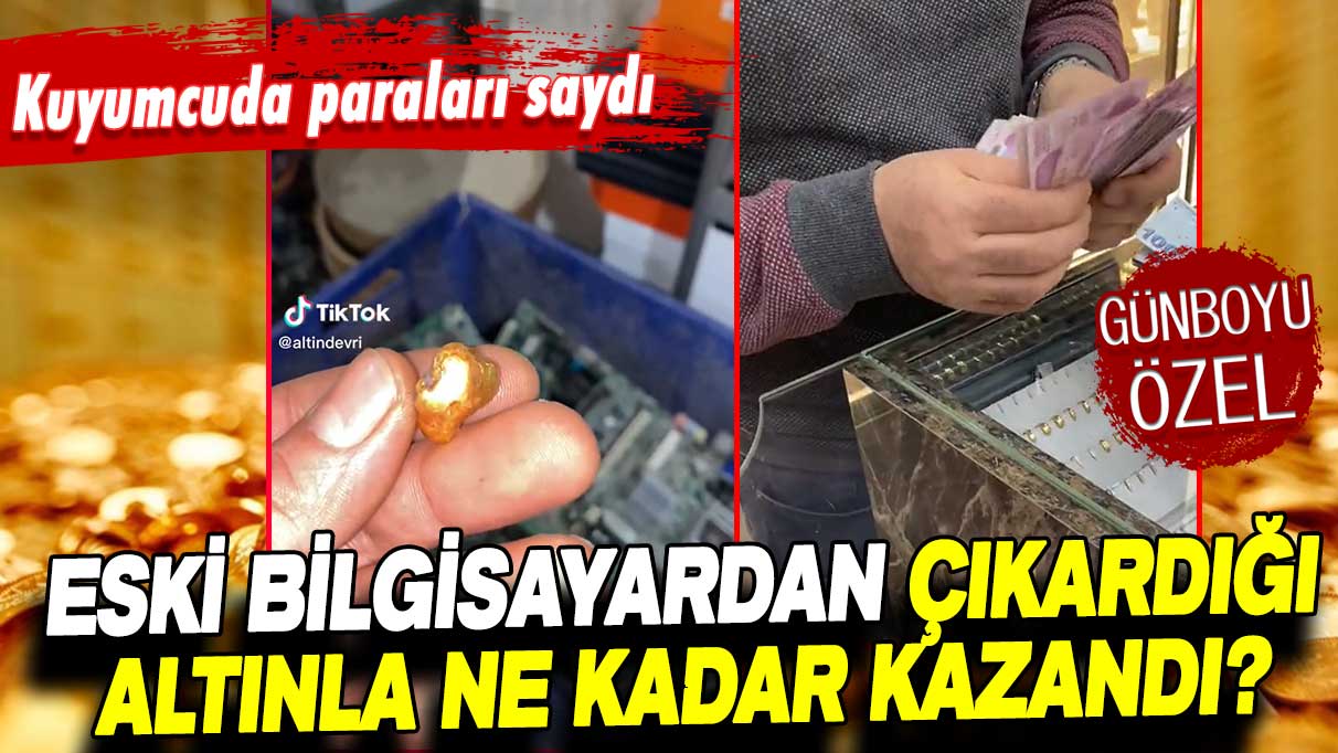 Eski bilgisayardan çıkardığı altınla ne kadar kazandı? Kuyumcuda paralı böyle saydı