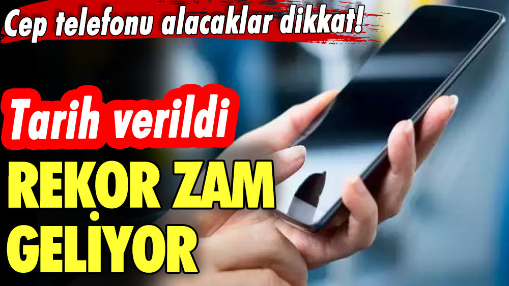 Cep telefonu alacaklar dikkat! Tarih verildi: Rekor zam geliyor