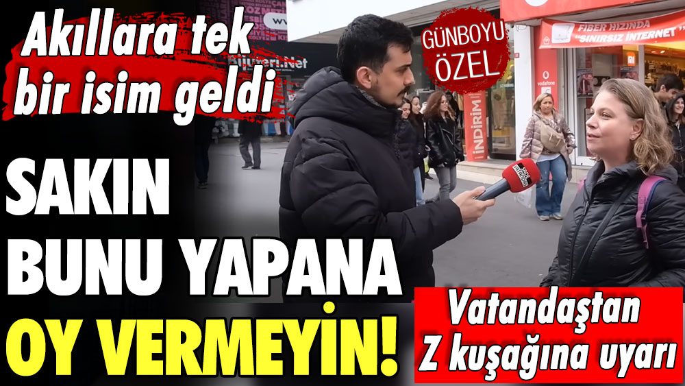 Vatandaştan Z kuşağına uyarı: Sakın bunu yapana oy vermeyin! Akıllara tek bir isim geldi