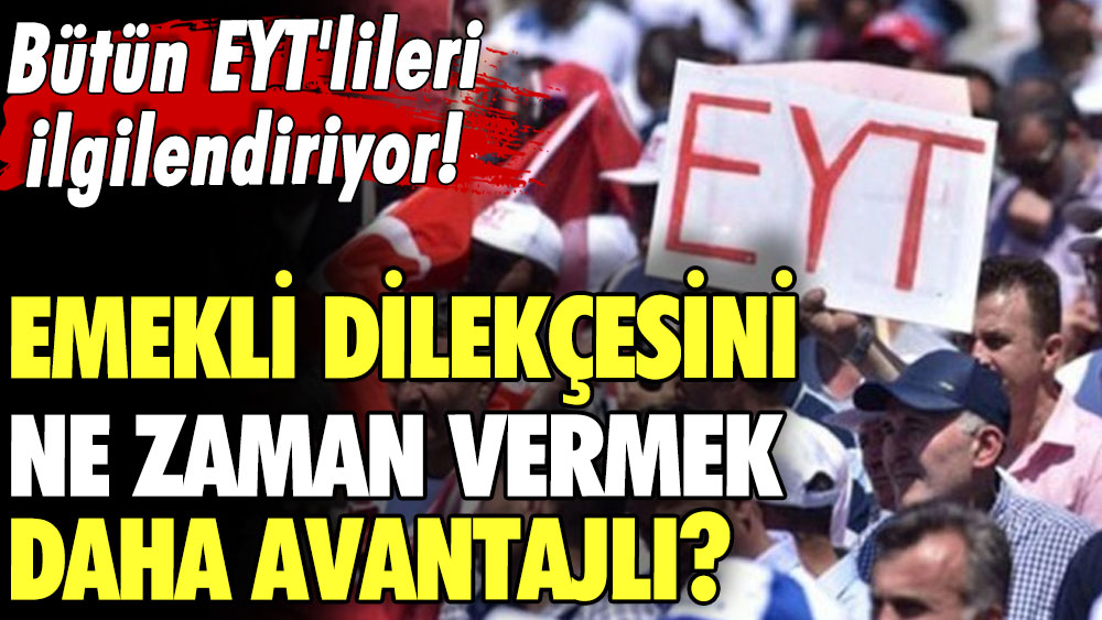 Bütün EYT'lileri ilgilendiriyor! Emekli dilekçesini ne zaman vermek daha avantajlı? Uzmanı açıkladı