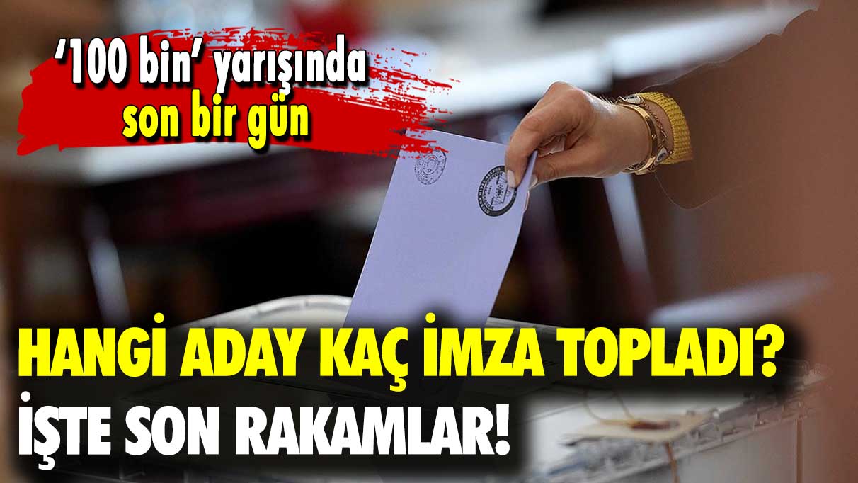 ‘100 bin’ yarışında son 1 gün: Hangi aday kaç imza topladı? İşte son rakamlar!