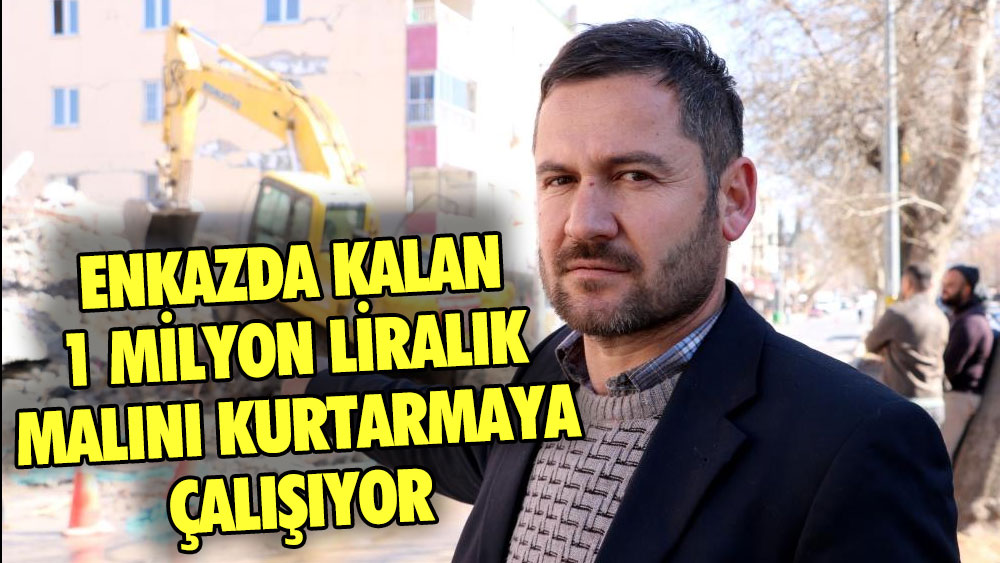 Depremde enkazda kalan 1 milyon TL değerindeki malını kurtarmaya çalışıyor