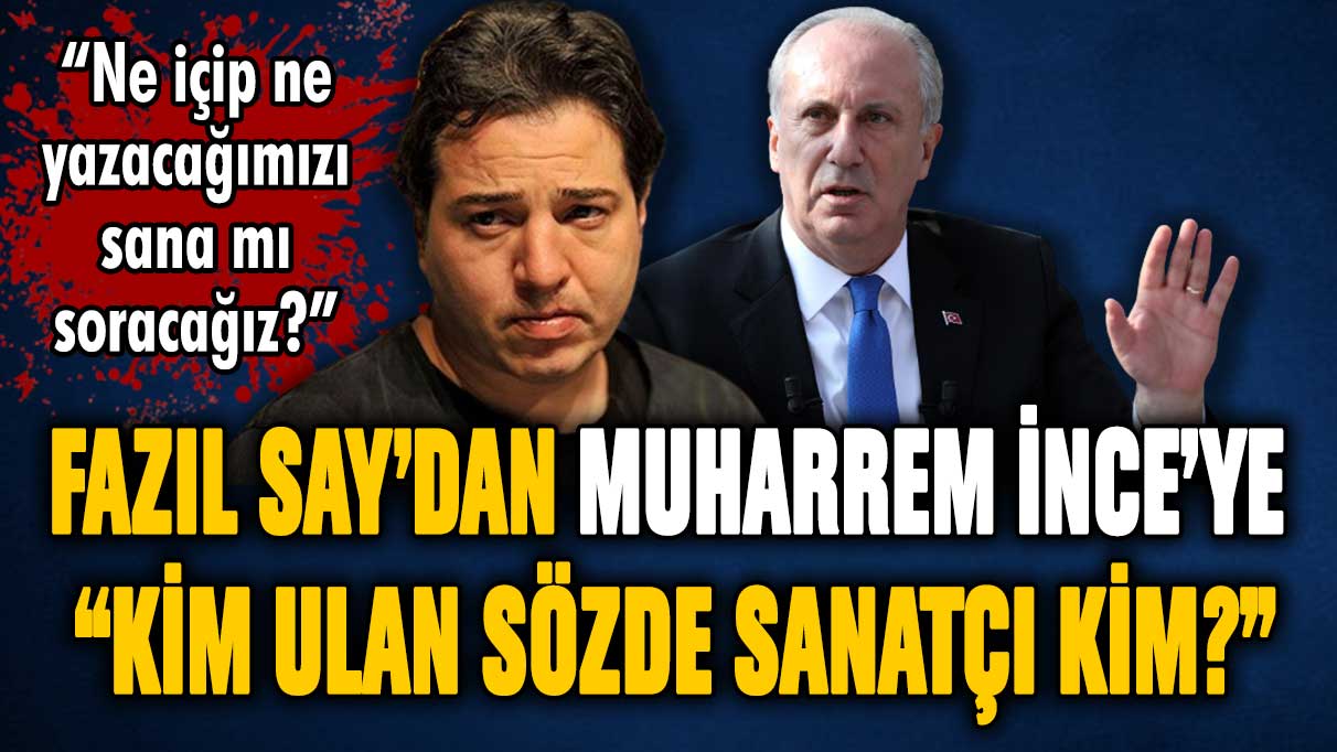 Fazıl Say'dan Muharrem İnce'ye: ''Kim ulan sözde sanatçı kim?''