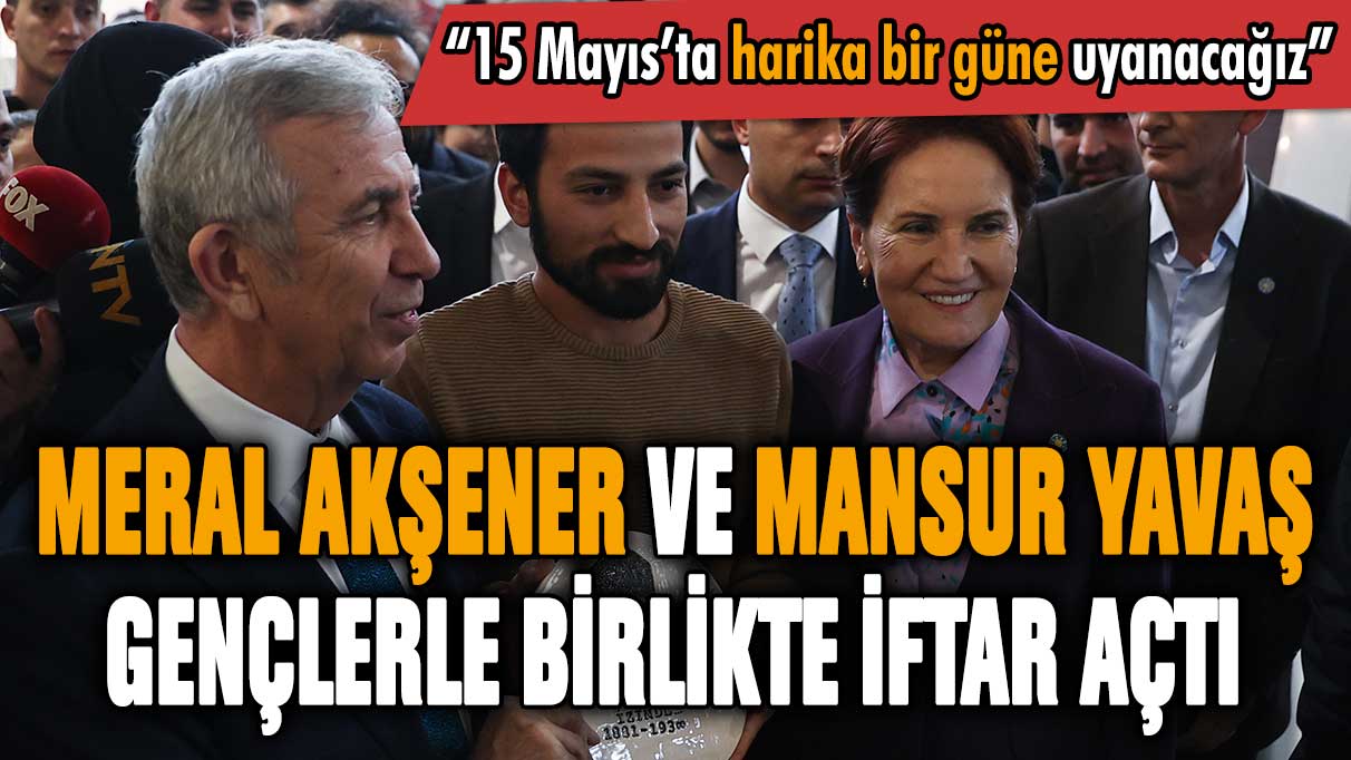 Meral Akşener ve Mansur Yavaş gençlerle iftar açtı