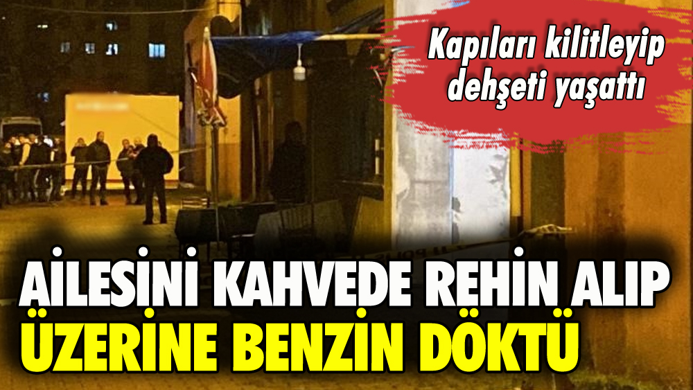 Ailesini rehin alan kahveci dehşeti yaşattı