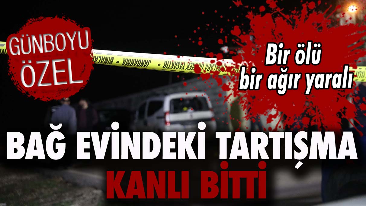 Bağ evindeki tartışma kanlı bitti