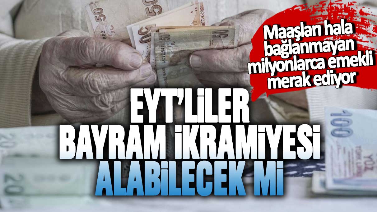 Maaşları hala bağlanamayan milyonlarca emekli merak ediyor! EYT'liler bayram ikramiyesi alabilecek mi?