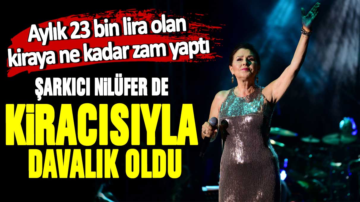 Aylık 23 bin lira olan kiraya ne kadar zam yaptı! Şarkıcı Nilüfer de kiracısıyla davalık oldu