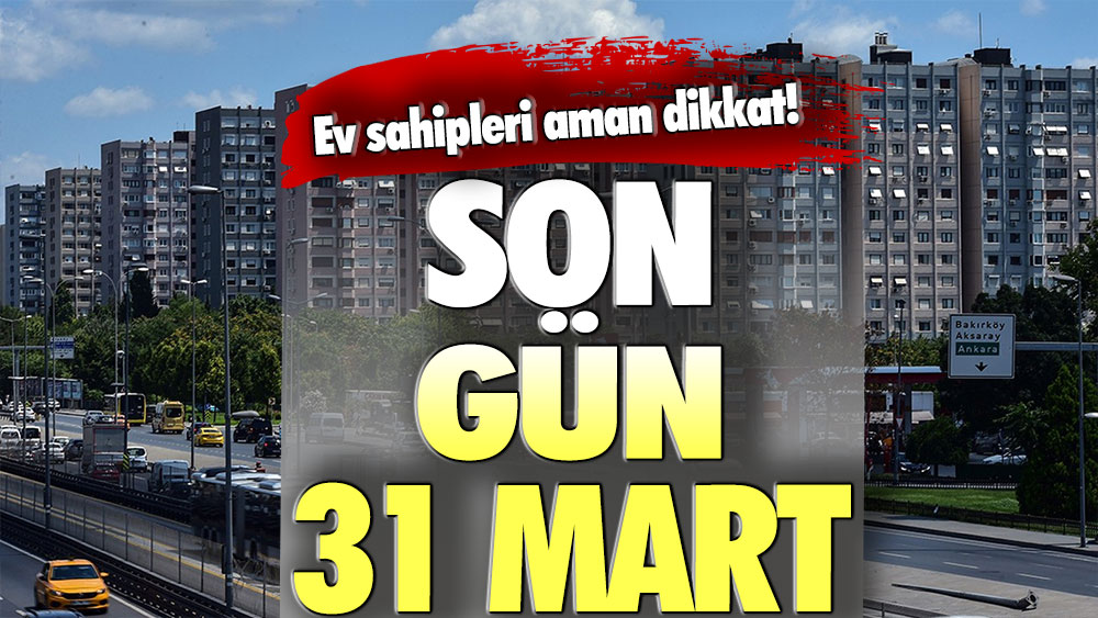 Ev sahipleri dikkat! Son gün 31 Mart