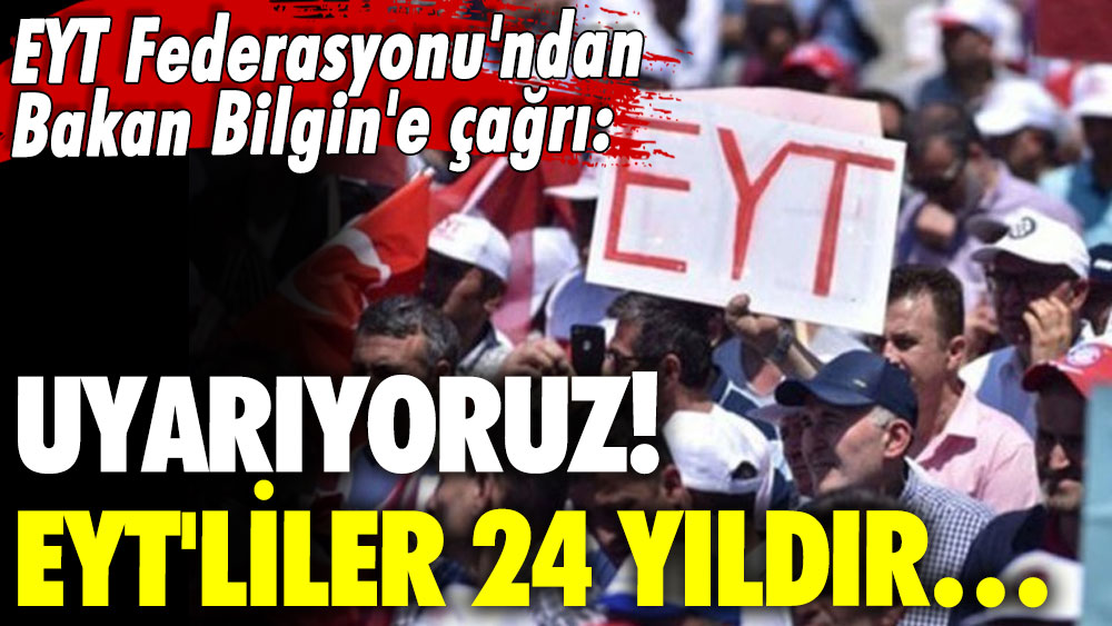 EYT Federasyonu'ndan Bakan Bilgin'e çağrı: Uyarıyoruz! EYT'liler 24 yıldır...