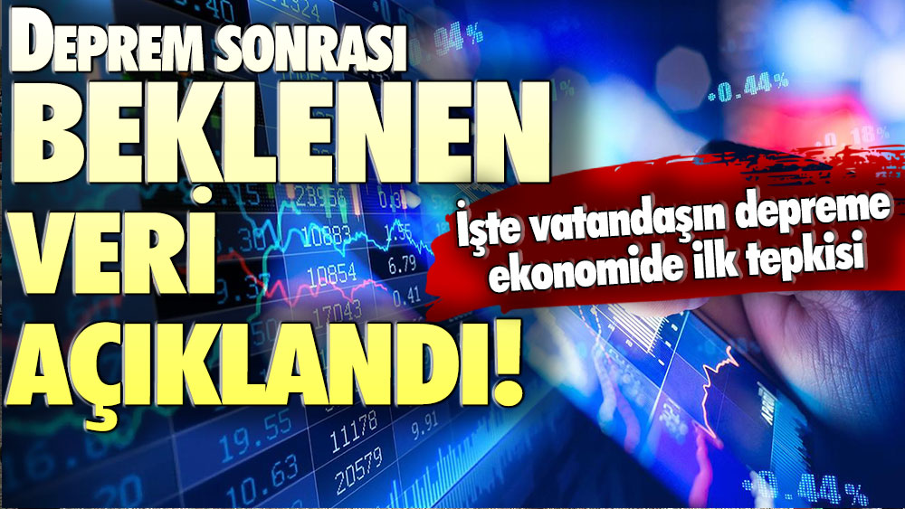 Deprem sonrası kritik veri: İşte vatandaşın deprem sonrası ekonomide ilk tepkisi