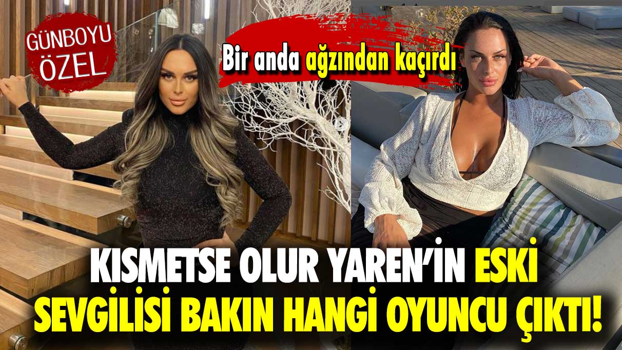 Bir anda ağzından kaçırdı: Kısmetse Olur Yaren’in eski sevgilisi bakın hangi oyuncu kim çıktı!