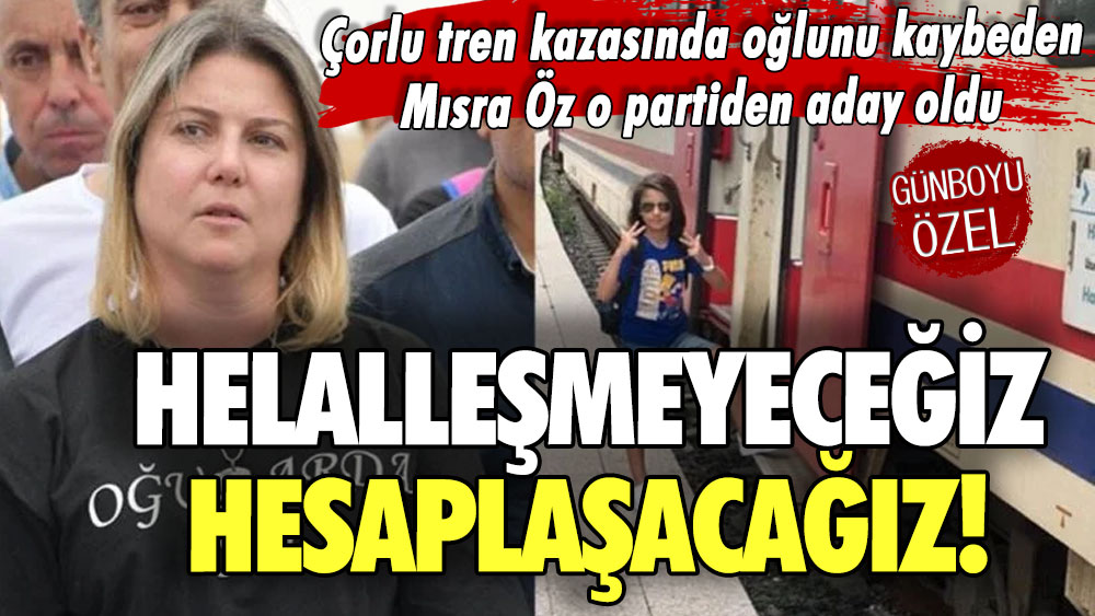 Çorlu tren kazasında oğlunu kaybeden Mısra Öz o partiden aday oldu: Helalleşmeyeceğiz, hesaplaşacağız!