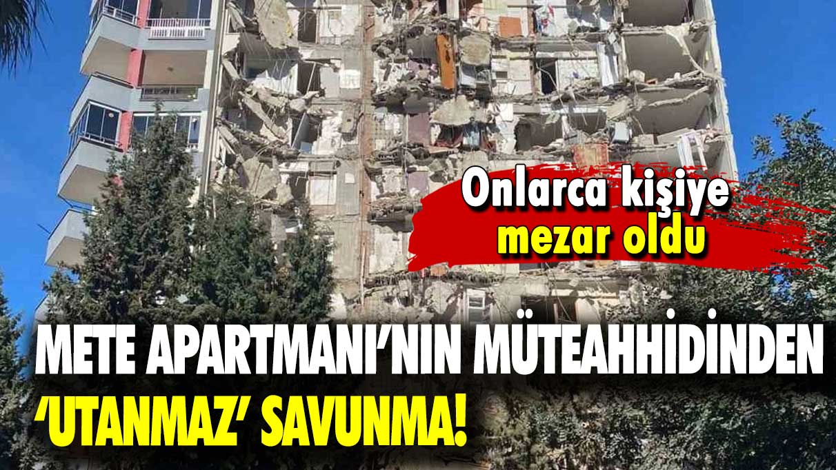 Onlarca kişiye mezar oldu: Mete Apartmanı’nın müteahhidinden 'utanmaz' savunma!