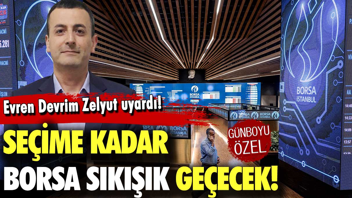 Seçime kadar borsa sıkışık geçecek! Evren Devrim Zelyut açıkladı