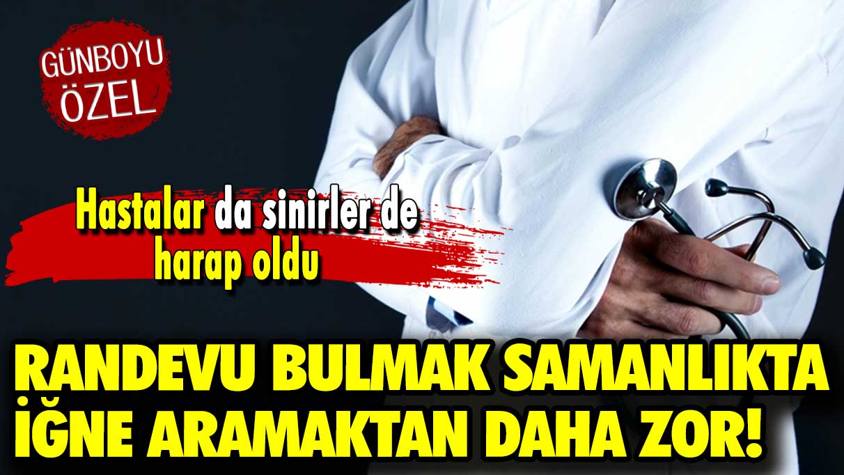 Hastalar da sinirler de harap oldu: Randevu bulmak samanlıkta iğne aramaktan daha zor!