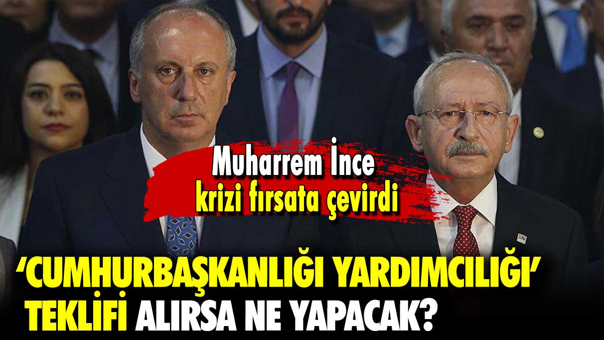 Muharrem İnce krizi fırsata çevirdi: ‘Cumhurbaşkanlığı yardımcılığı’ teklifi alırsa ne yapacak?