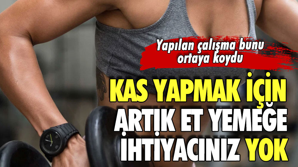 Kas yapmak için artık et yemeğe ihtiyacınız yok.. Yapılan çalışma bunu ortaya koydu