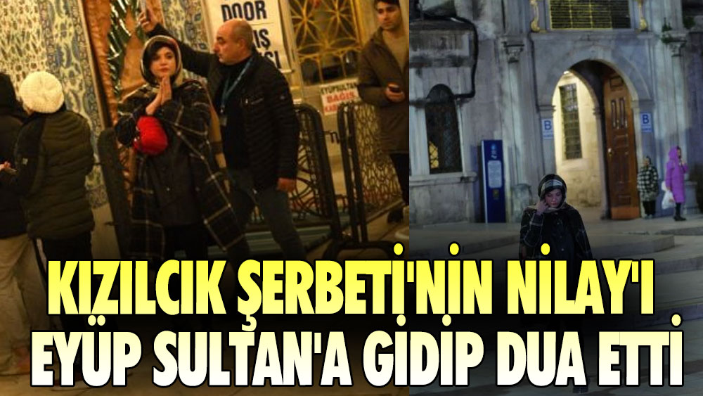 Kızılcık Şerbeti'nin Nilay'ı Eyüp Sultan'a gidip dua etti