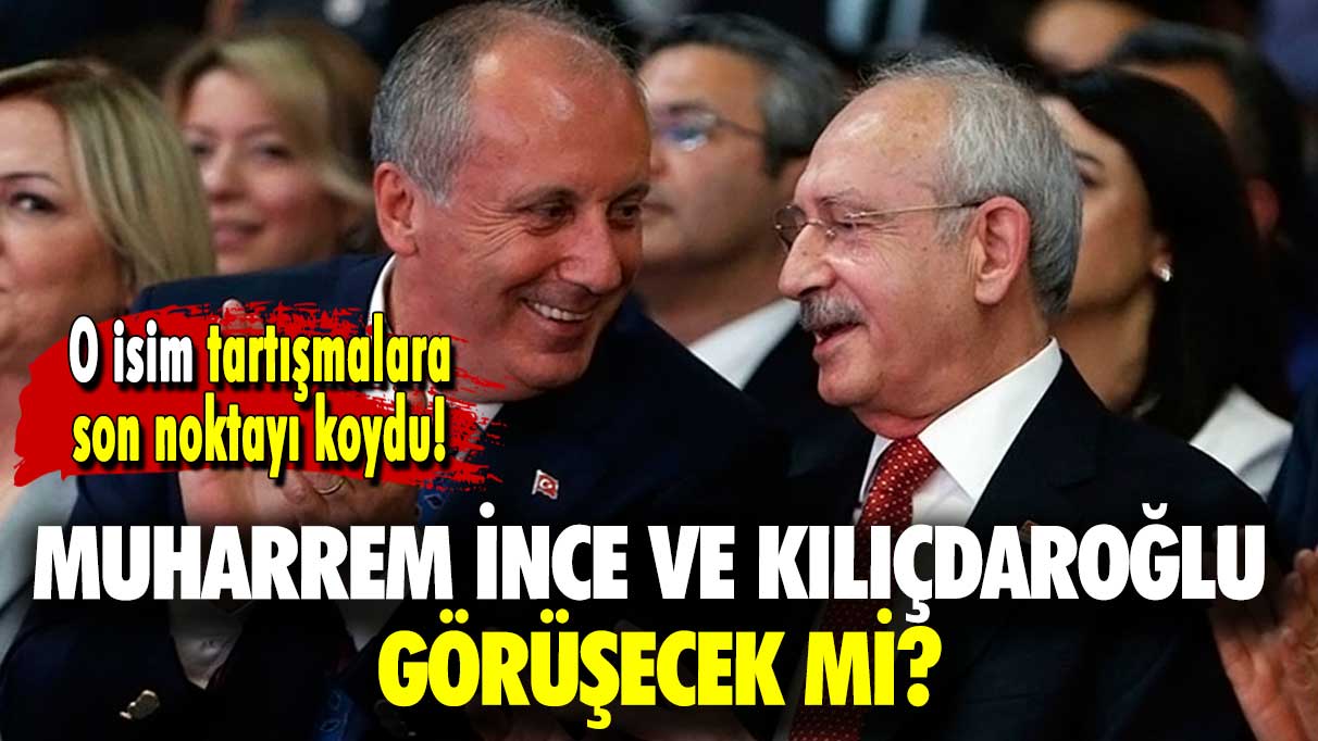 O isim tartışmalara son noktayı koydu: Muharrem İnce ve Kılıçdaroğlu görüşecek mi?