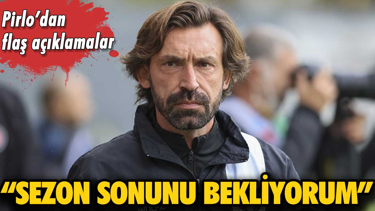 Pirlo’dan flaş açıklamalar! “Sezon sonunu bekliyorum”