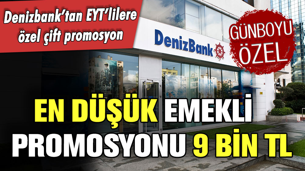 Denizbank en düşük EYT promosyonunu 9 bin TL yaptı! İşte başvuru için son tarih