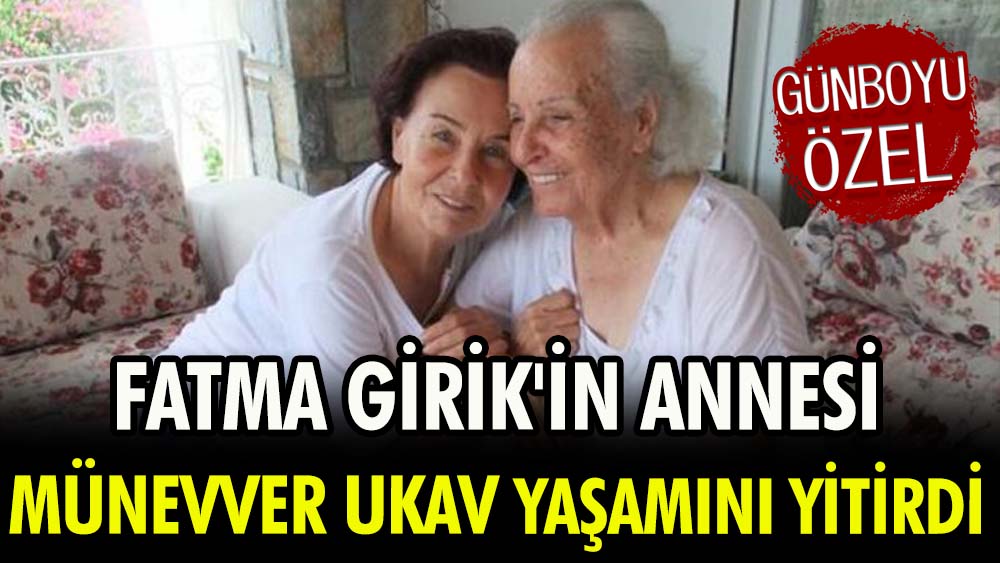 Fatma Girik'in annesi Münevver Ukav yaşamını yitirdi