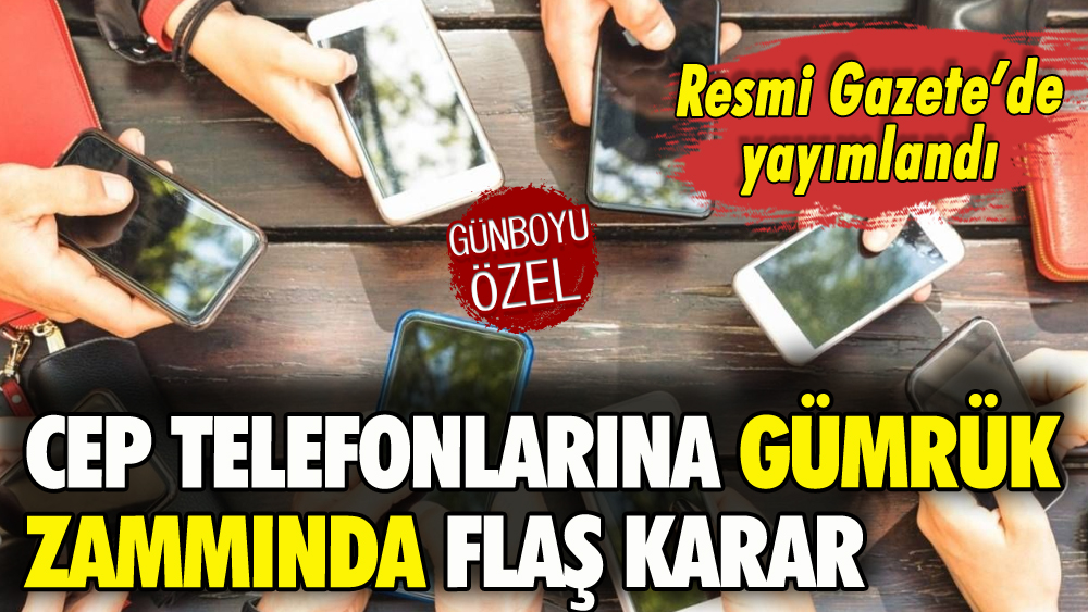 Cep telefonlarına gümrük zammıyla ilgili flaş karar Resmi Gazete'de